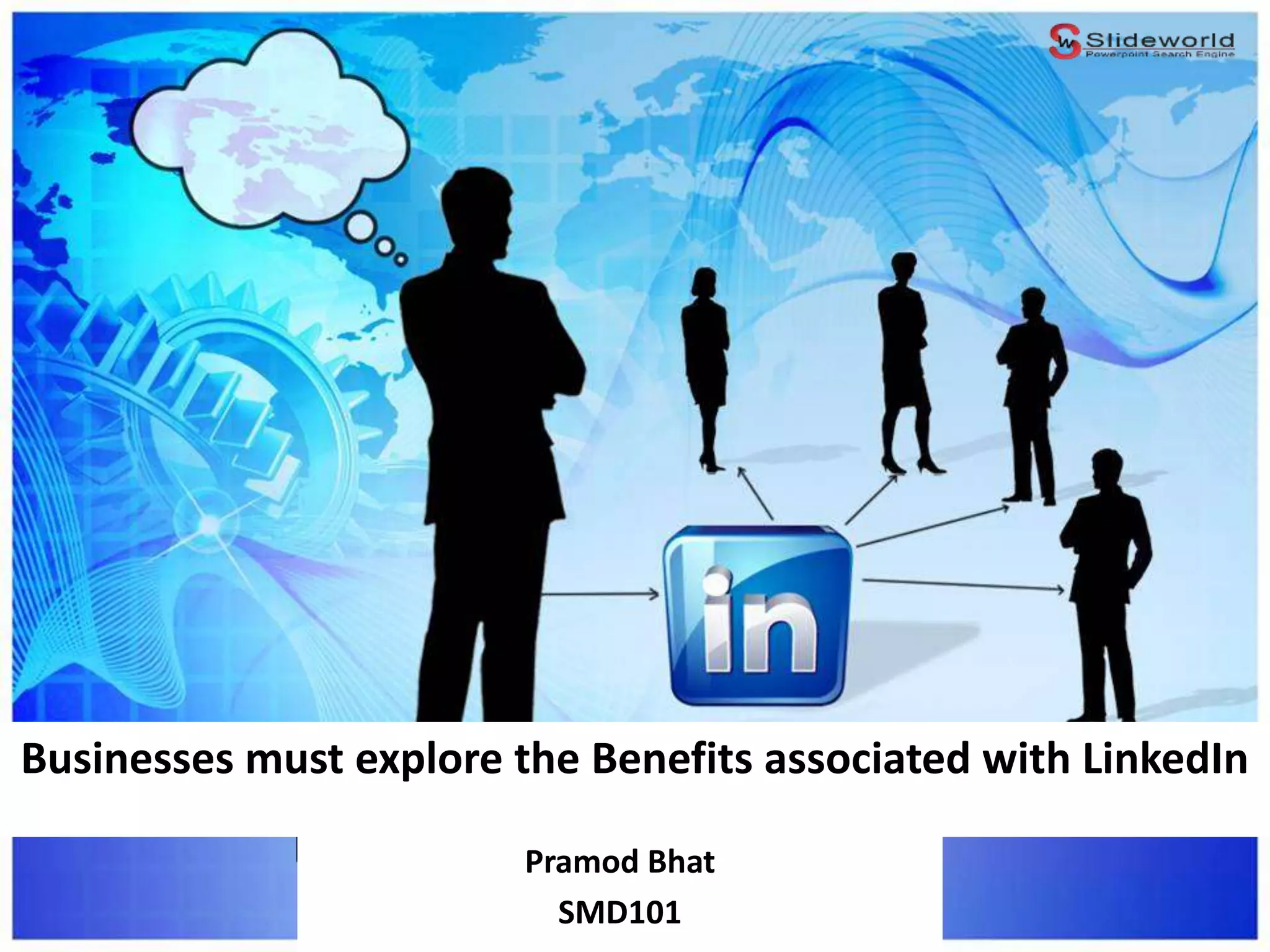 Businesses must explore the Benefits associated with LinkedIn
Pramod Bhat
SMD101
 