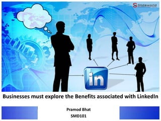 Businesses must explore the Benefits associated with LinkedIn
Pramod Bhat
SMD101
 