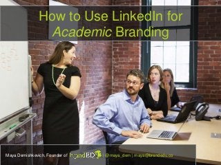 How to Use LinkedIn for
Academic Branding
Maya Demishkevich, Founder of | @maya_dem | maya@brandedu.co
 