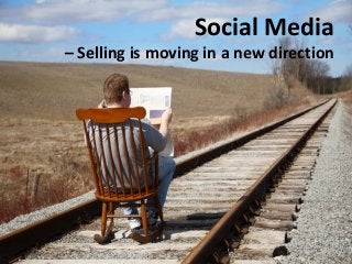 Social Media
– Selling is moving in a new direction
 