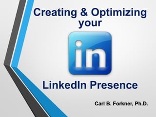 Creating & Optimizing
your
LinkedIn Presence
Carl B. Forkner, Ph.D.
 