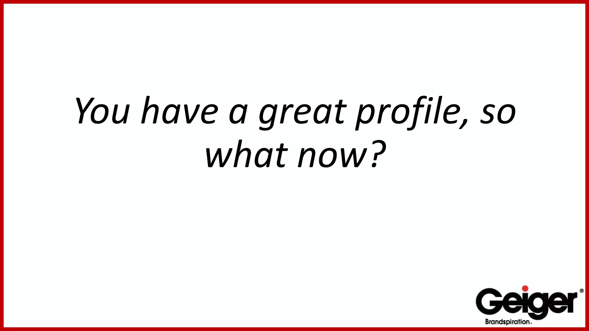 You have a great profile, so
what now?
 