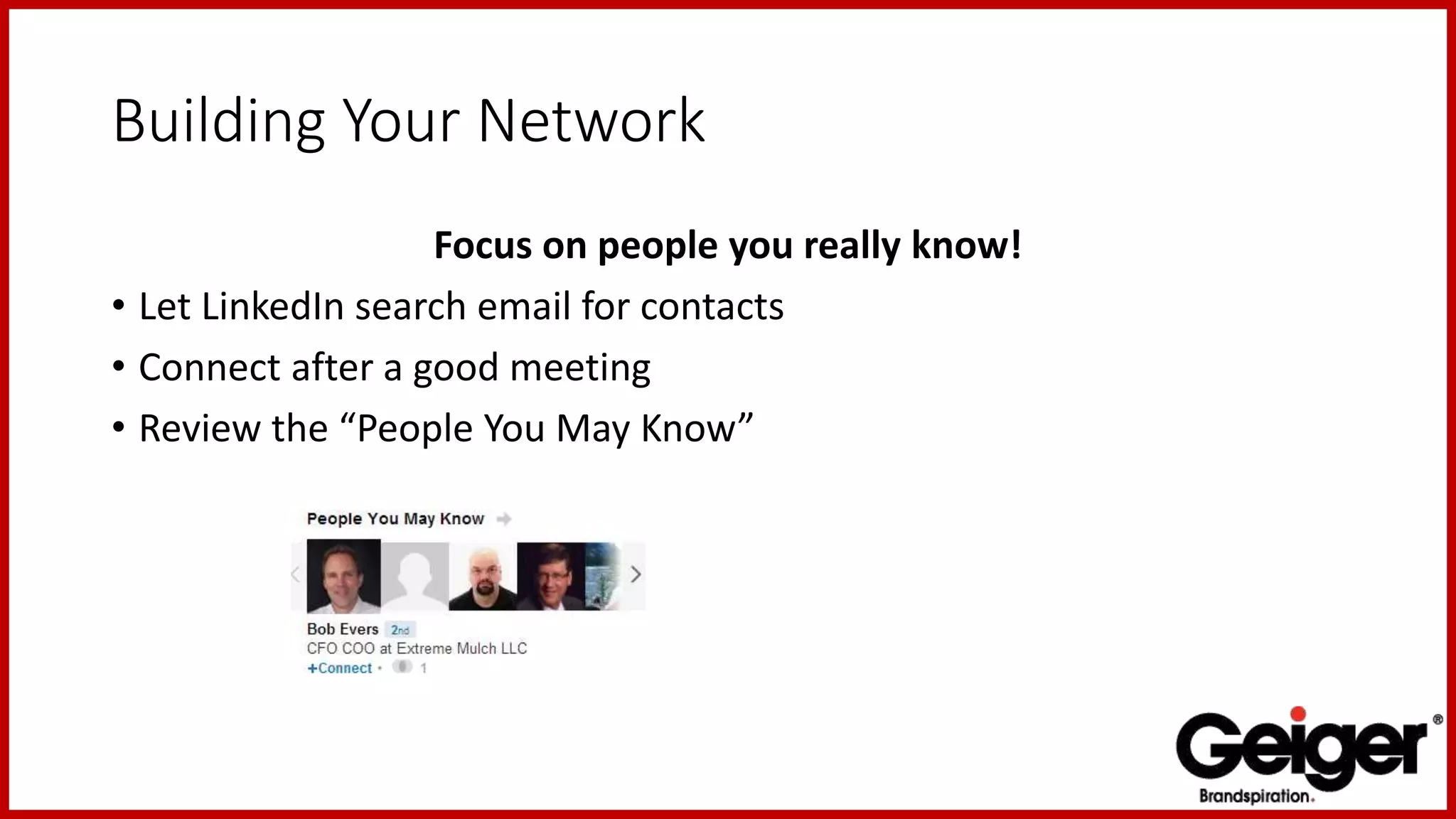Building Your Network
Focus on people you really know!
• Let LinkedIn search email for contacts
• Connect after a good meeting
• Review the “People You May Know”
 