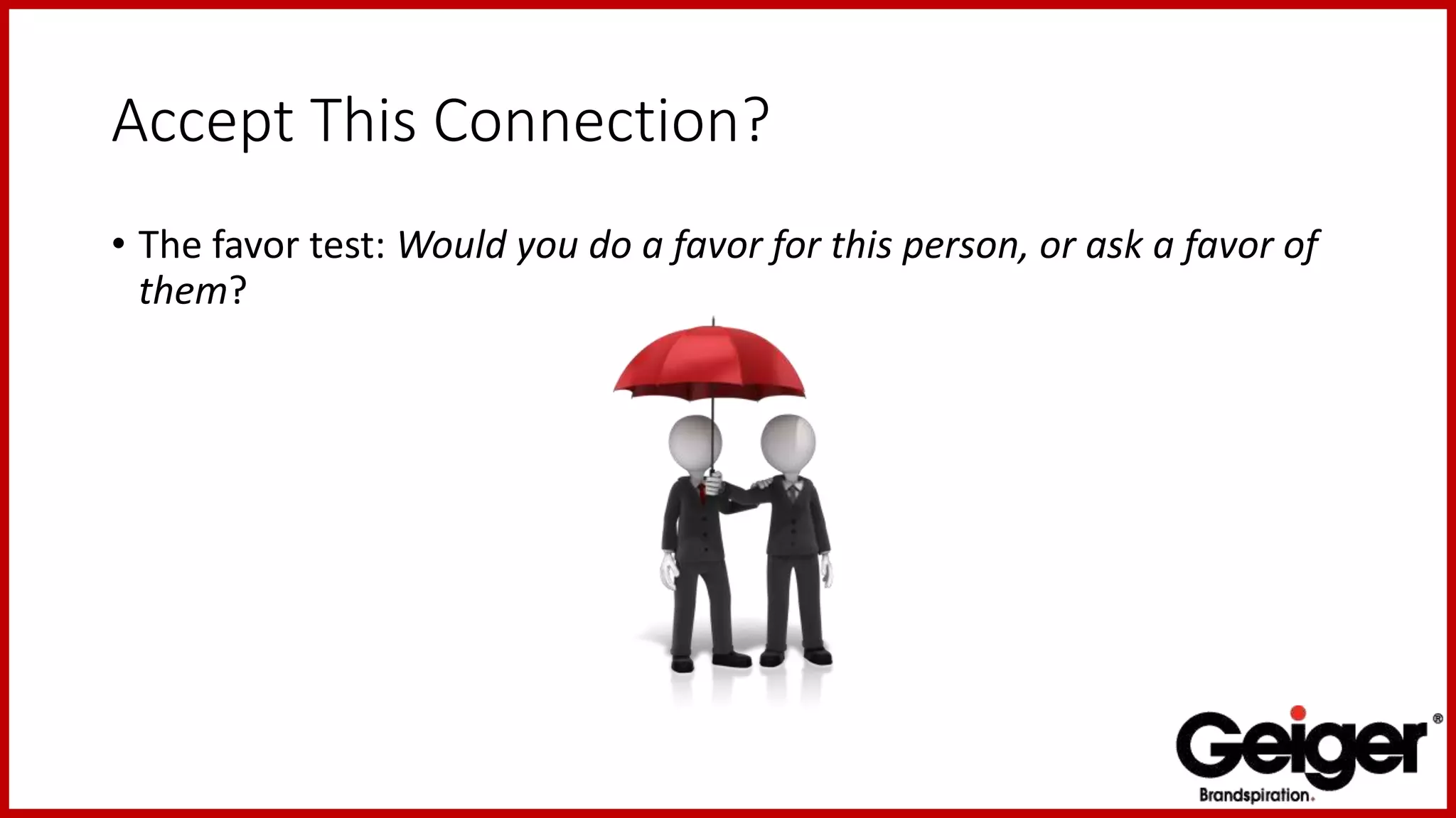 Accept This Connection?
• The favor test: Would you do a favor for this person, or ask a favor of
them?
 