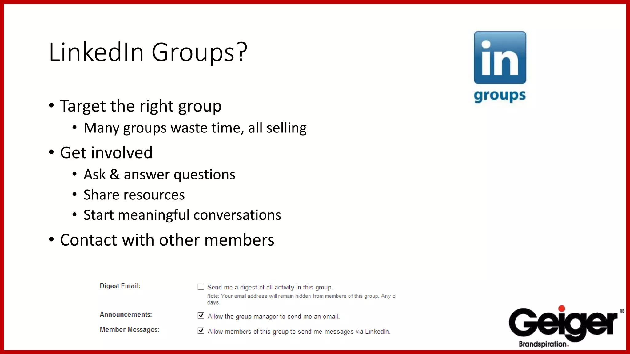 LinkedIn Groups?
• Target the right group
• Many groups waste time, all selling
• Get involved
• Ask & answer questions
• Share resources
• Start meaningful conversations
• Contact with other members
 