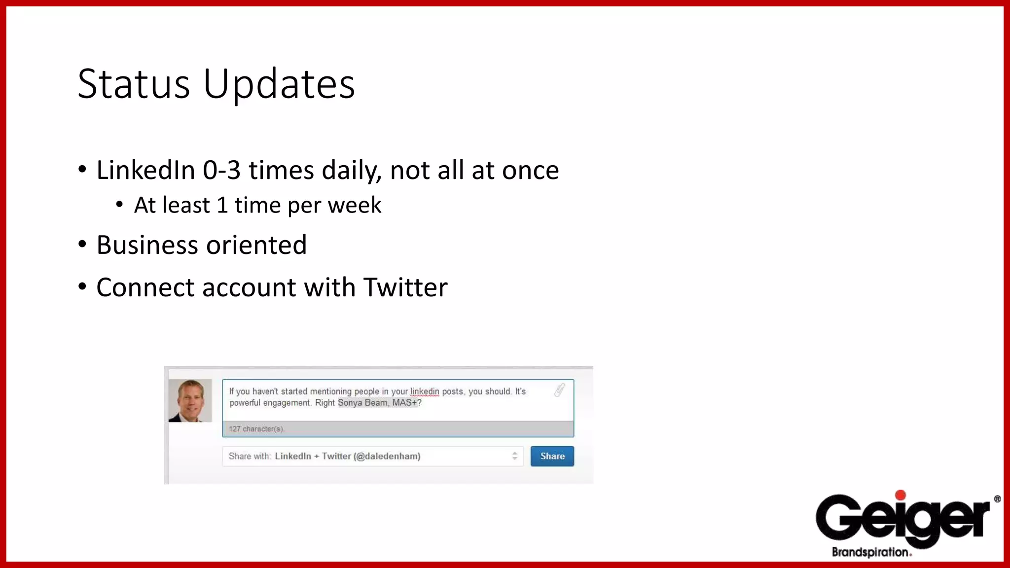 Status Updates
• LinkedIn 0-3 times daily, not all at once
• At least 1 time per week
• Business oriented
• Connect account with Twitter
 