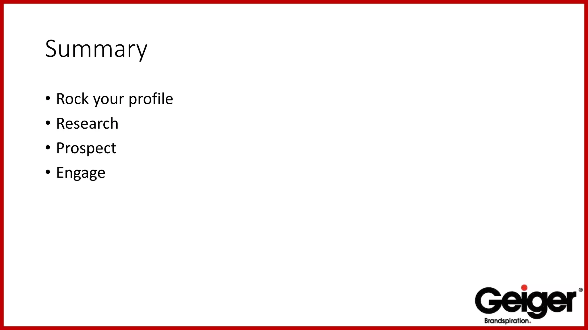 Summary
• Rock your profile
• Research
• Prospect
• Engage
 