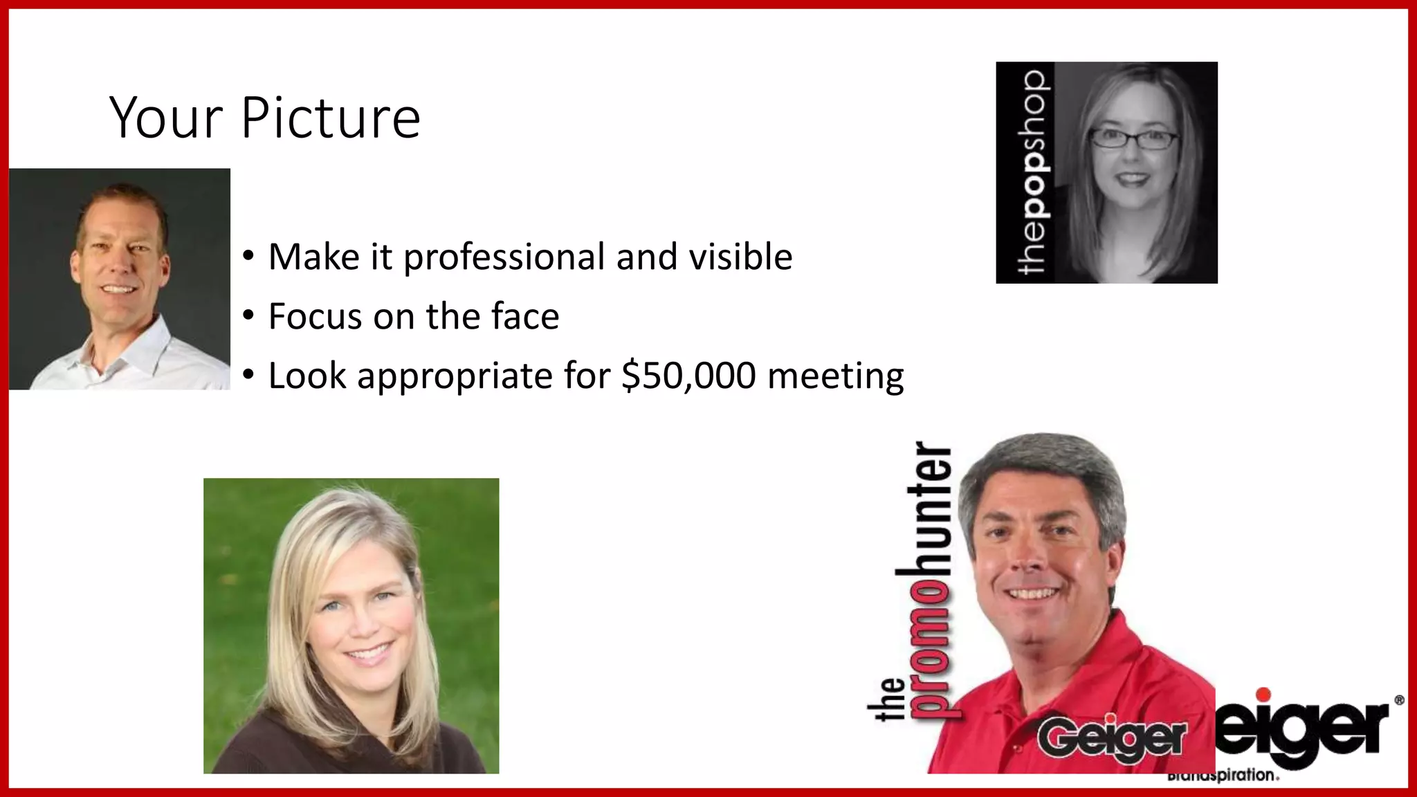 Your Picture
• Make it professional and visible
• Focus on the face
• Look appropriate for $50,000 meeting
 