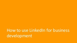 How to use LinkedIn for business
development
 