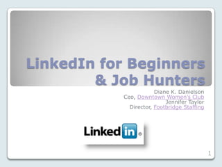 LinkedIn for Beginners
        & Job Hunters
                       Diane K. Danielson
           Ceo, Downtown Women’s Club
                           Jennifer Taylor
             Director, Footbridge Staffing




                                             1
 