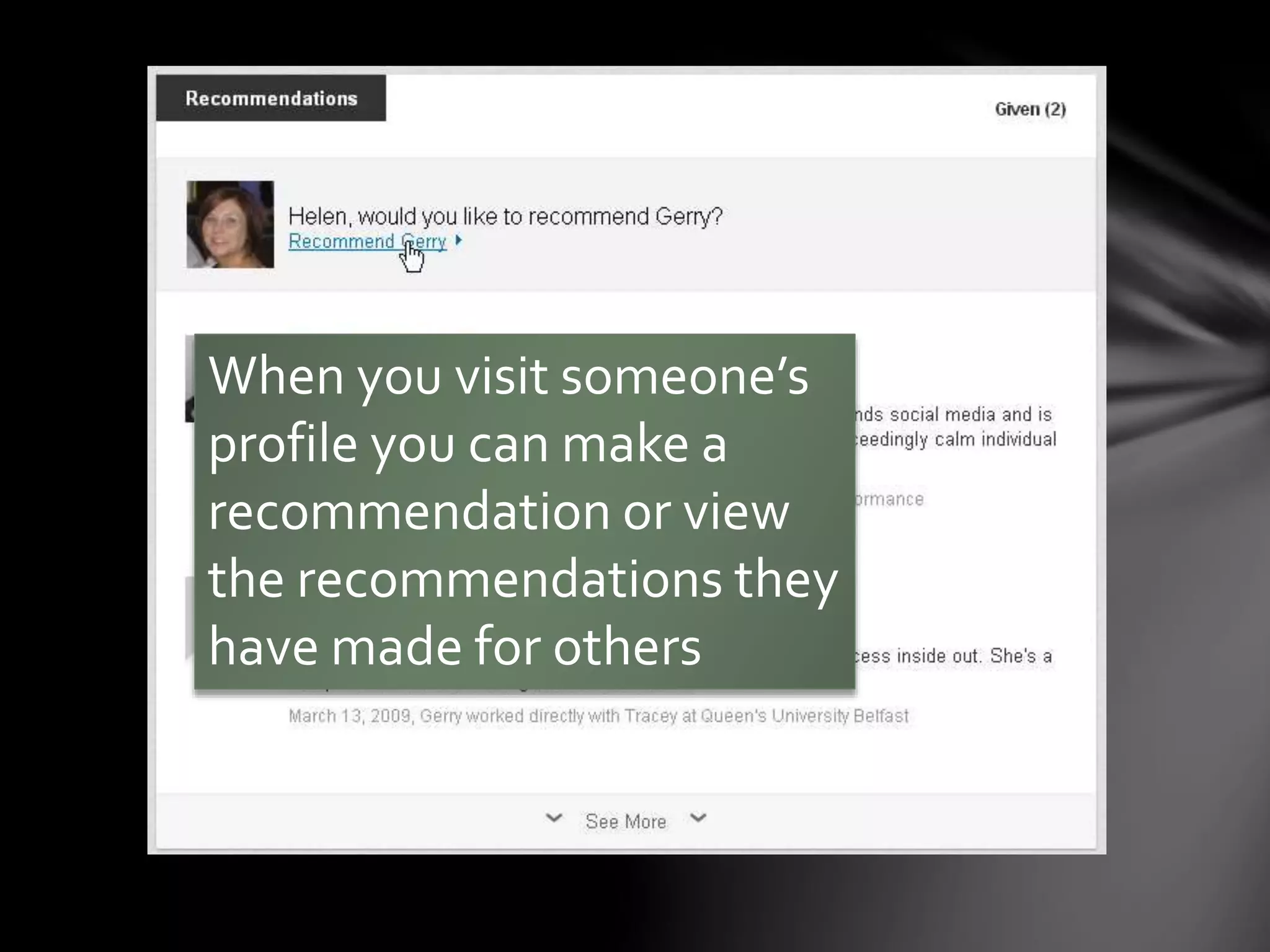 When you visit someone’s profile you can
make a recommendation or view the
recommendations they have made for
others
Recommendations
 