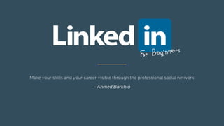 Make your skills and your career visible through the professional social network
- Ahmed Barkhia
For Beginners
 