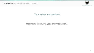 ahmedbarkhia.co
12
Your values and passions
Optimism, creativity, yoga and meditation…
SUMMARY - GATHER YOUR RAW CONTENT
 