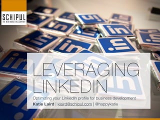 LEVERAGING
LINKEDIN
Optimizing your LinkedIn profile for business development
Katie Laird | klaird@schipul.com | @happykatie

                                               www.flickr.com/photos/nanpalmero/4278432941
 