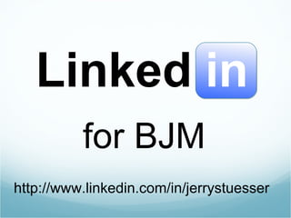 for BJM Linked in http://www.linkedin.com/in/jerrystuesser 