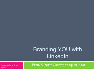 Branding YOU with 
LinkedIn 
Copyright 2014 Spirit From Suzette Conway at Spirit Spot 
Spot™ 
 