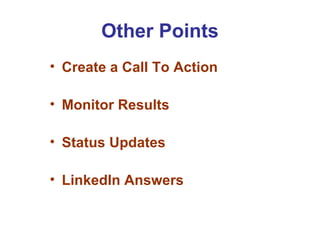 Other Points
• Create a Call To Action

• Monitor Results

• Status Updates

• LinkedIn Answers
 