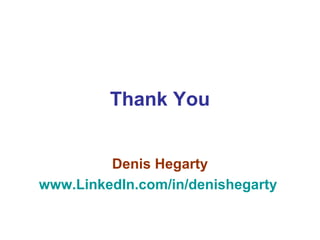 Thank You


         Denis Hegarty
www.LinkedIn.com/in/denishegarty
 