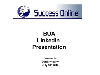 BUA
 LinkedIn
Presentation
    Presented By:
   Denis Hegarty
   July 10th 2012
 