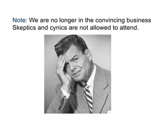 Note: We are no longer in the convincing business
Skeptics and cynics are not allowed to attend.

 