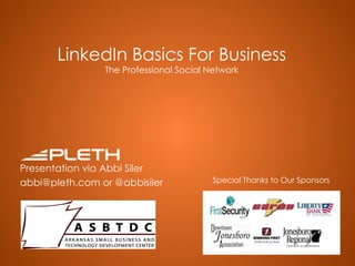 LinkedIn Basics For Business The Professional Social Network Presentation via Abbi Siler abbi@pleth.com or @abbisiler Special Thanks to Our Sponsors 