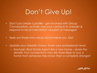 Don’t Give Up! <ul><li>Don’t just create a profile – get involved with Group Conversations, actively add your contacts to ...