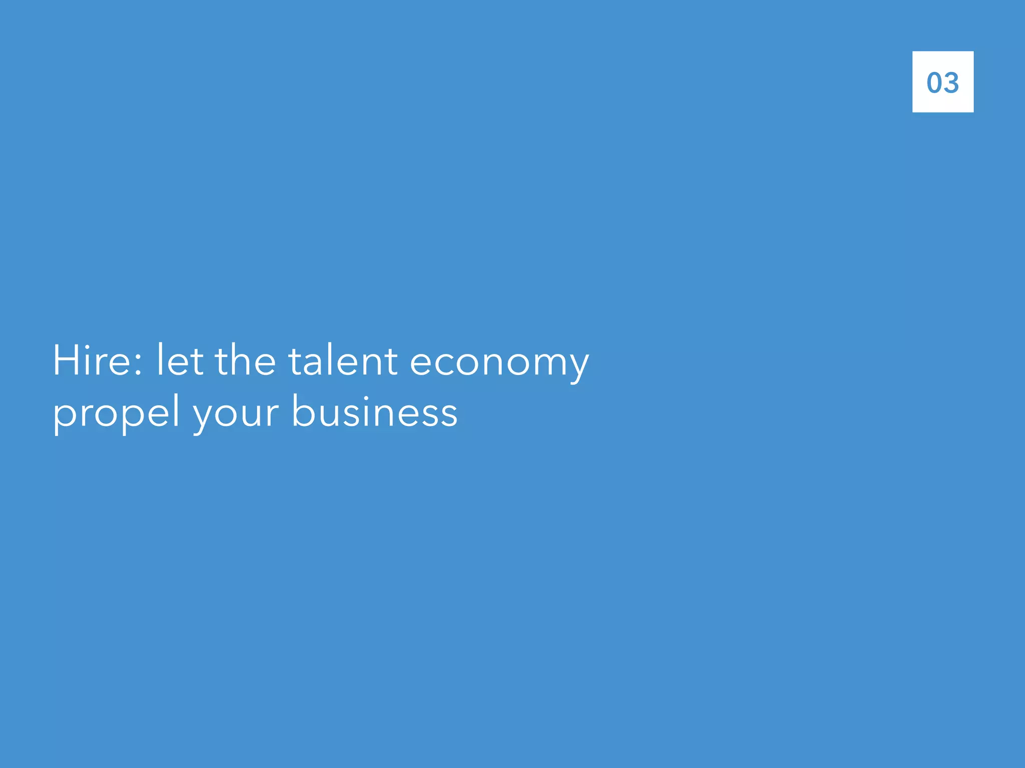 Hire: let the talent economy
propel your business
03
 