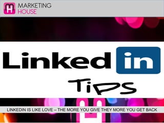 MARKETING
HOUSE
LINKEDIN IS LIKE LOVE – THE MORE YOU GIVE THEY MORE YOU GET BACK
 