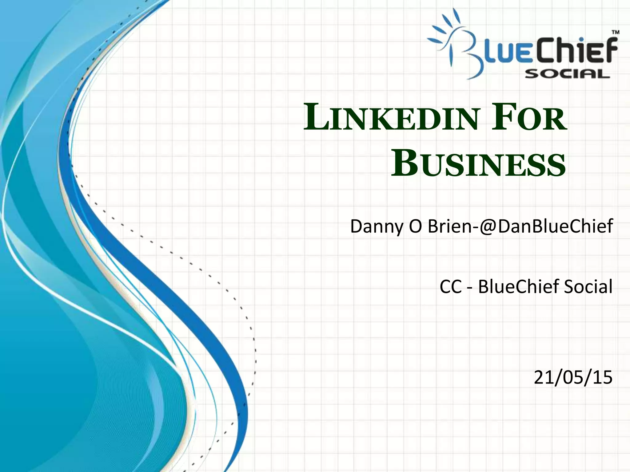 LINKEDIN FOR
BUSINESS
Danny O Brien-@DanBlueChief
CC - BlueChief Social
21/05/15
 
