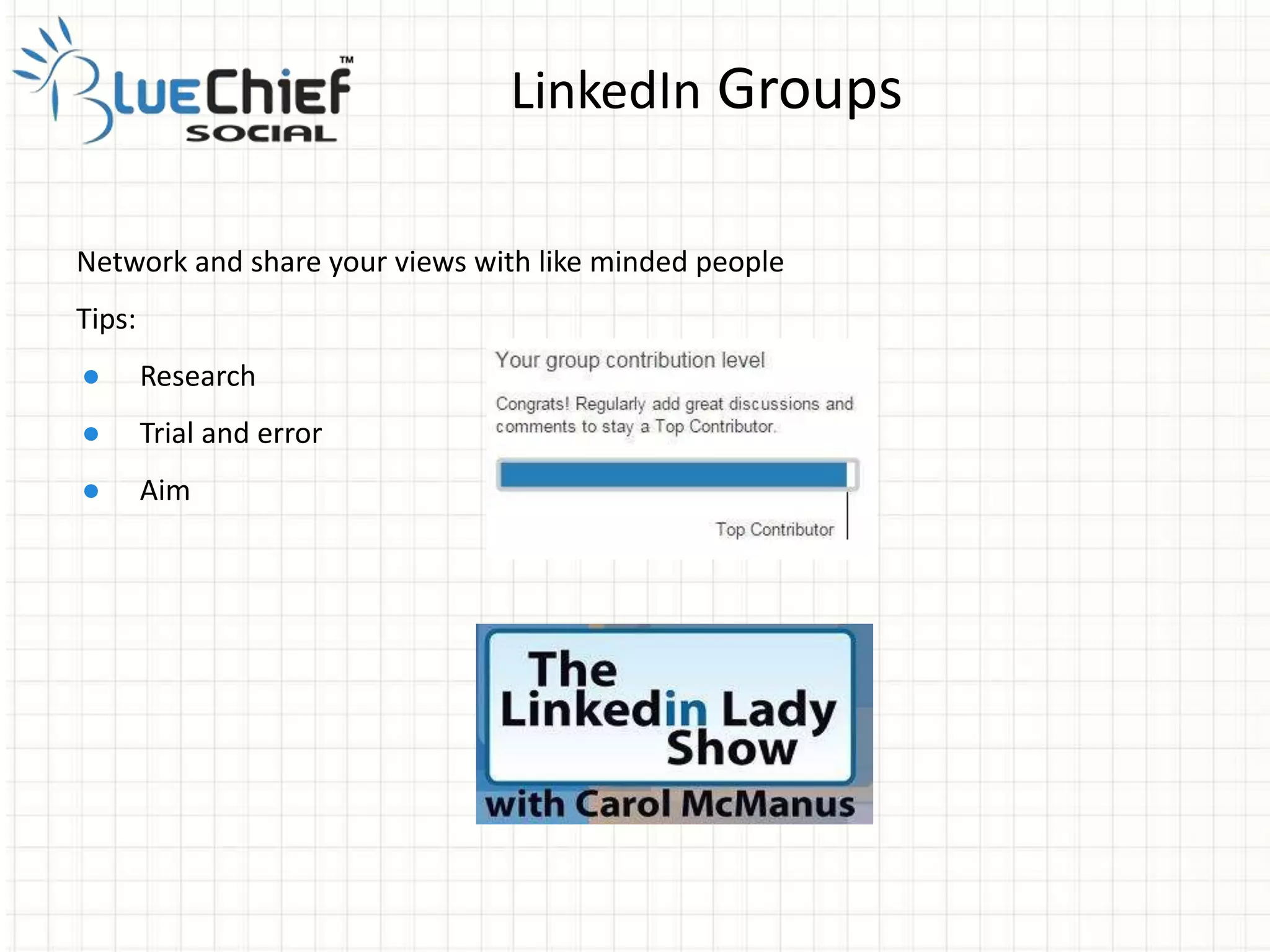 Network and share your views with like minded people
Tips:
● Research
● Trial and error
● Aim
LinkedIn Groups
 
