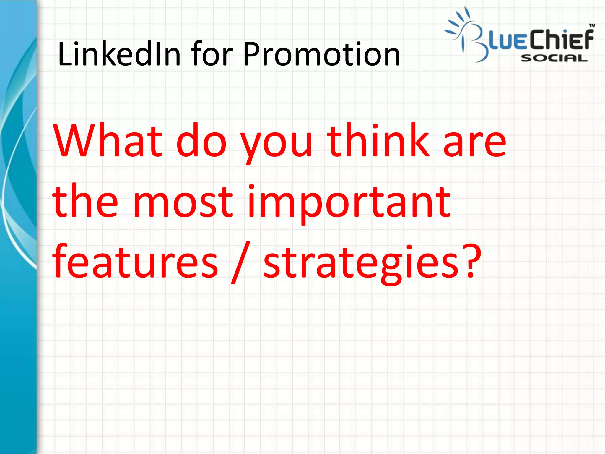 LinkedIn for Promotion
What do you think are
the most important
features / strategies?
 