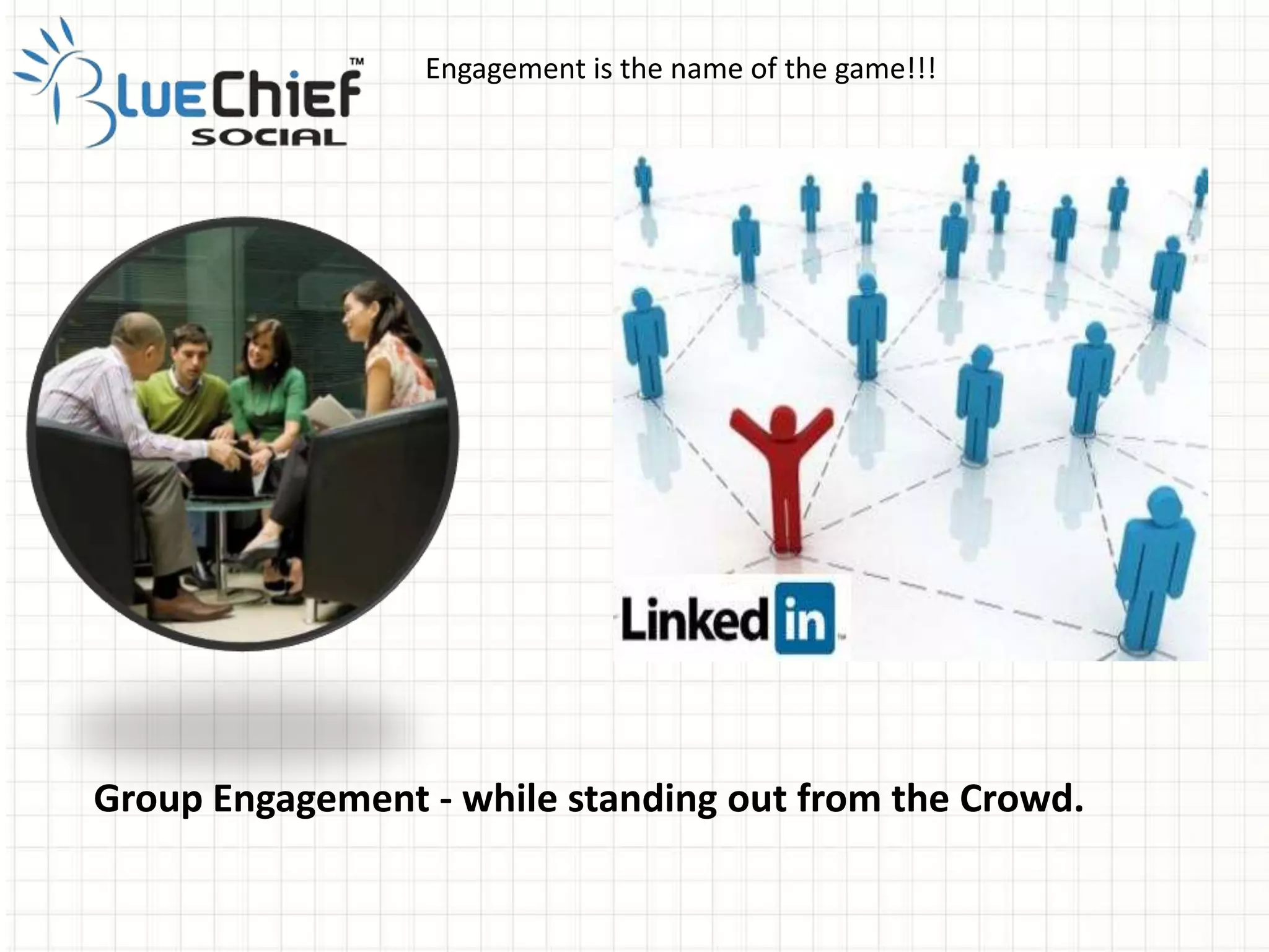 Engagement is the name of the game!!!
Group Engagement - while standing out from the Crowd.
 
