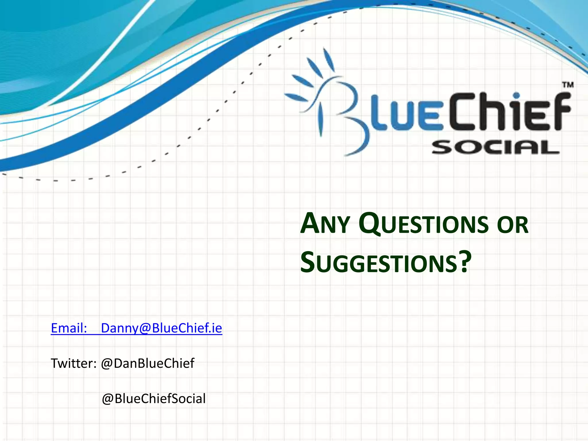 ANY QUESTIONS OR
SUGGESTIONS?
Email: Danny@BlueChief.ie
Twitter: @DanBlueChief
@BlueChiefSocial
 