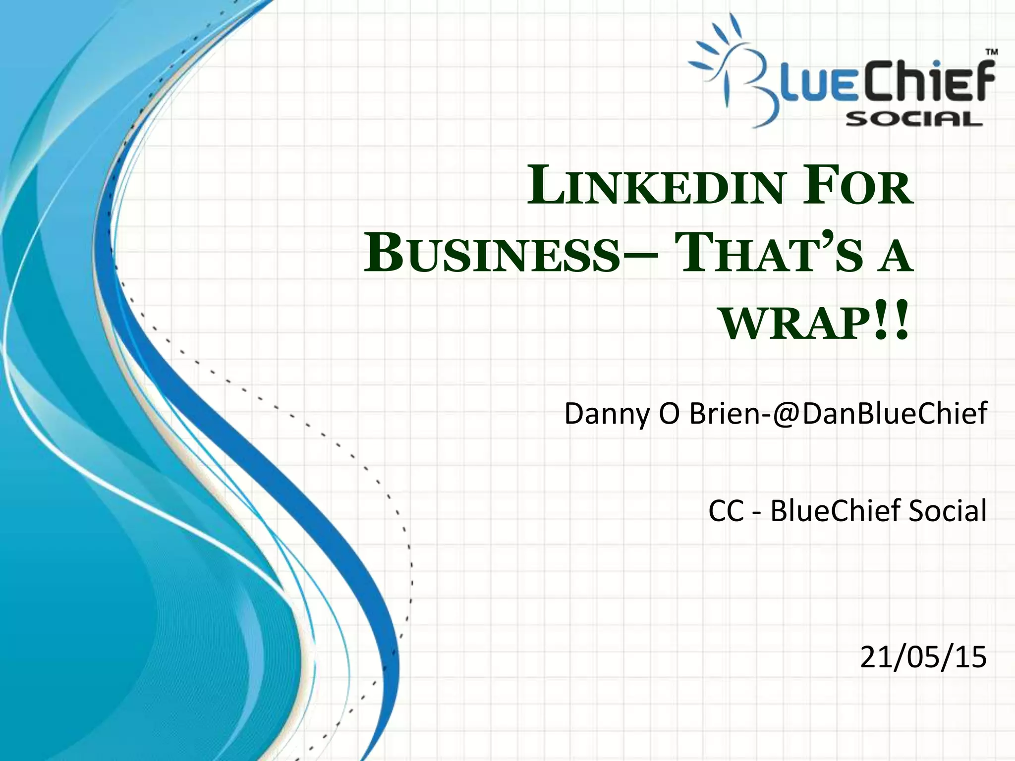 LINKEDIN FOR
BUSINESS– THAT’S A
WRAP!!
Danny O Brien-@DanBlueChief
CC - BlueChief Social
21/05/15
 
