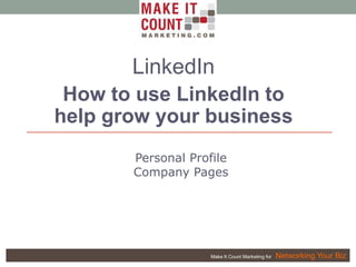 Make It Count Marketing for Networking Your Biz
LinkedIn
How to use LinkedIn to
help grow your business
Personal Profile
Company Pages
 