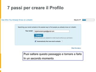7 passi per creare il Profilo




        Puoi saltare questo passaggio e tornare a farlo
        In un secondo momento
 