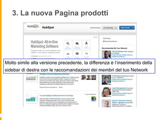 3. La nuova Pagina prodotti




Molto simile alla versione precedente, la differenza è l’inserimento della
sidebar di destra con le raccomandazioni dei membri del tuo Network
 