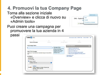 4. Promuovi la tua Company Page
Torna alla sezione iniziale
 «Overview» e clicca di nuovo su
 «Admin tools»
Puoi creare una campagna per
 promuovere la tua azienda in 4
 passi
 