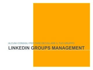 ALCUNI CONSIGLI PER FARE DECOLLARE IL TUO GRUPPO

LINKEDIN GROUPS MANAGEMENT
 