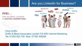 1 Are you LinkedIn for Business? Chris Griffin Griffin & Black Associates Limited T/A WSI Internet Marketing Tel: 01293 822 755  Mob: 07785 308295 