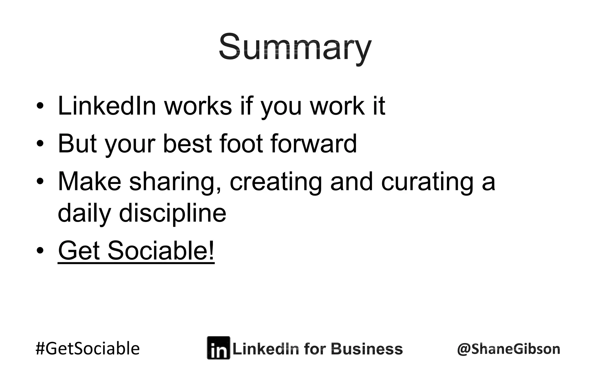 #GetSociable
• LinkedIn works if you work it
• But your best foot forward
• Make sharing, creating and curating a
daily discipline
• Get Sociable!
 