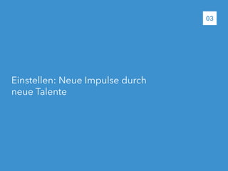 Einstellen: Neue Impulse durch
neue Talente
03
 