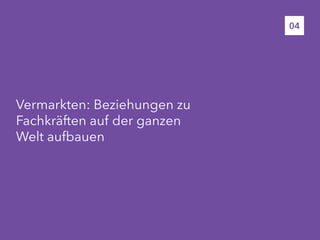 Vermarkten: Beziehungen zu
Fachkräften auf der ganzen
Welt aufbauen
04
 