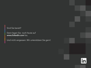 Sind Sie bereit?
Dann legen Sie noch heute auf
www.linkedin.com los.
Und nicht vergessen: Wir unterstützen Sie gern!
 
