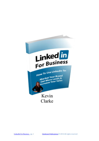 LinkedIn For Business pg. 1 Clarkenet Publications © 2014 All rights reserved
Kevin
Clarke
 