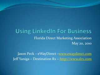Using LinkedIn For Business,[object Object],Florida Direct Marketing Association,[object Object],May 20, 2010,[object Object],Jason Peck – eWayDirect –www.ewaydirect.com,[object Object],Jeff Yaniga – Destination Rx – http://www.drx.com,[object Object]