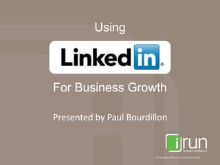 Using



For Business Growth

Presented by Paul Bourdillon


                         © Paul Bourdillon Irun Canterbury 2013
 