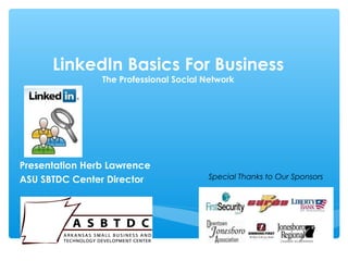 LinkedIn Basics For Business
                The Professional Social Network




Presentation Herb Lawrence
ASU SBTDC Center Director               Special Thanks to Our Sponsors
 