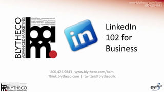 LinkedIn
                                 102 for
                                 Business

 800.425.9843 www.blytheco.com/bam
Think.blytheco.com | twitter@blythecollc
 