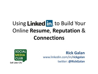Using   LinkedIn   to Build Your Online Resume, Reputation & Connections Rick Galanwww.linkedin.com/in/rickgalan twitter: @RickGalan 